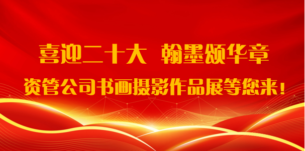喜迎二十大·翰墨頌華章——資管公司書畫攝影作品展期待您的參與！
